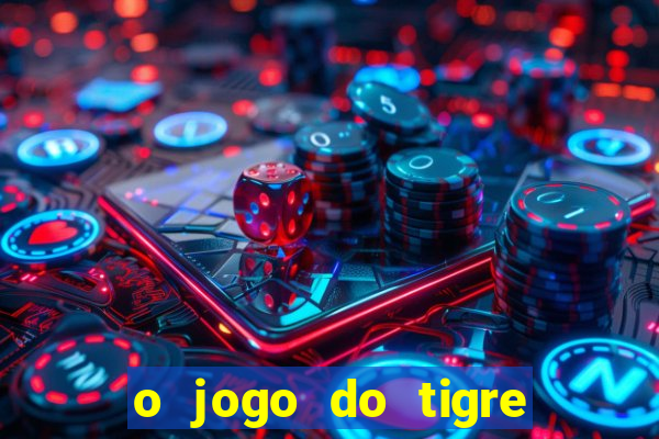 o jogo do tigre da dinheiro